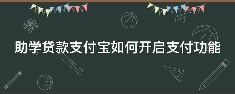 助学贷款支付宝如何开启支付功能（助学贷款支付宝怎么开启支付功能）