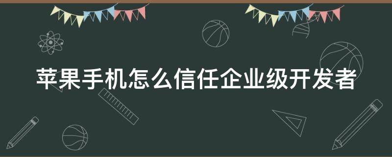 苹果手机怎么信任企业级开发者 苹果13怎么设置信任软件