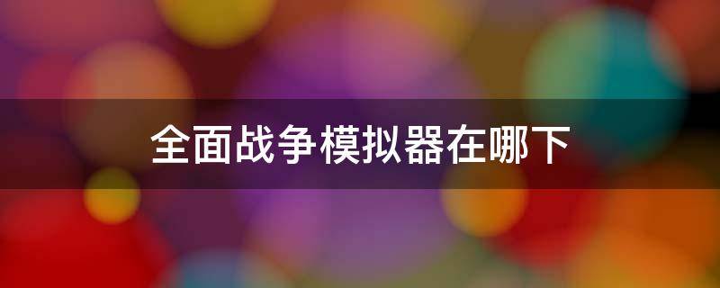 全面战争模拟器在哪下（全面战争模拟器在哪下载）