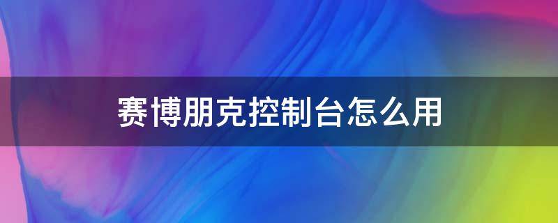 赛博朋克控制台怎么用（赛博朋克控制器怎么打开）