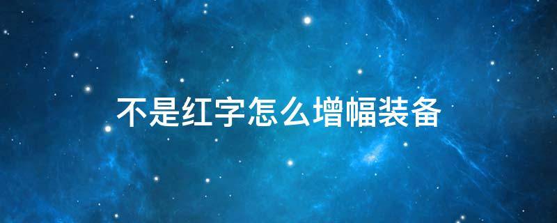 不是红字怎么增幅装备 已经增幅过的装备可以去点掉红字