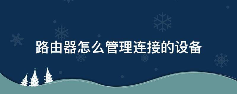 路由器怎么管理连接的设备 小米路由器怎么管理连接的设备