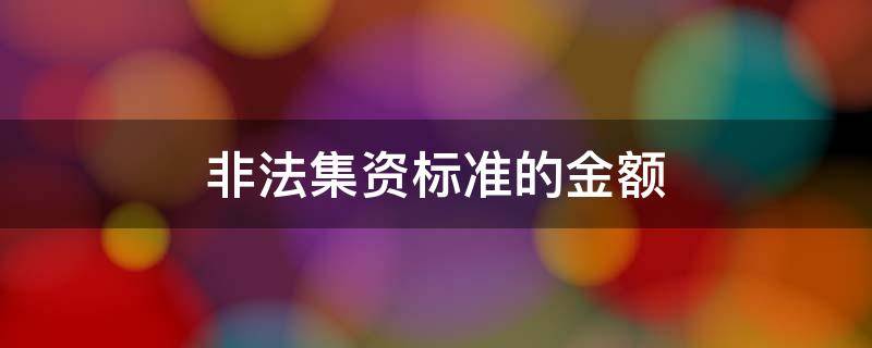 非法集资标准的金额 非法集资资金标准