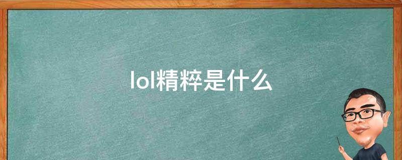 lol精粹是什么（lol精粹是干嘛的）