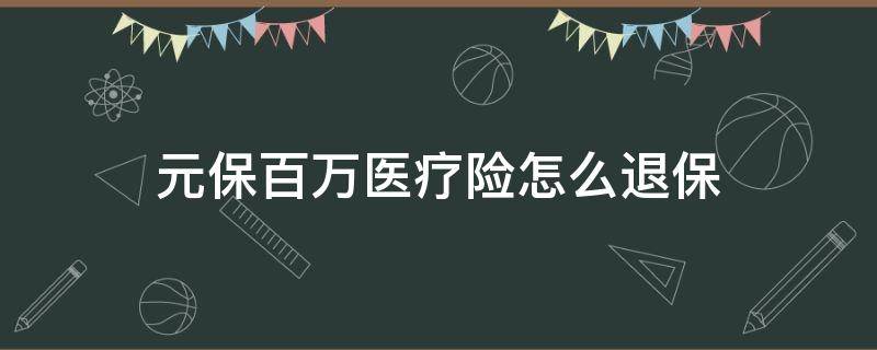 元保百万医疗险怎么退保 元保百万医疗险怎么退保不是本人投的怎么退