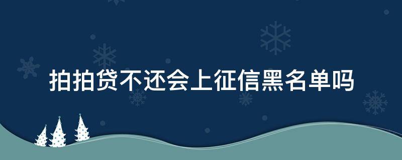 拍拍贷不还会上征信黑名单吗（拍拍贷不还会上征信黑名单吗2021）