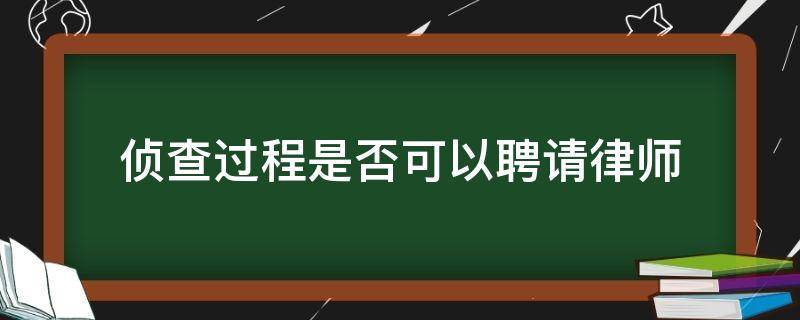 侦查过程是否可以聘请律师 犯罪嫌疑人在侦查期间可以聘请律师吗