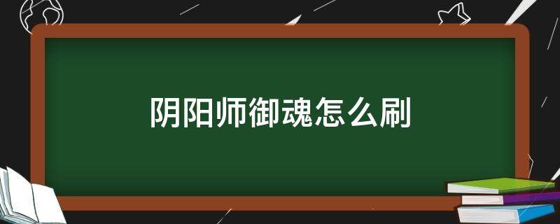 阴阳师御魂怎么刷 阴阳师御魂怎么刷速度