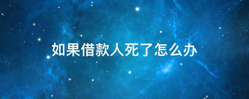 如果借款人死了怎么办 借款人死了能起诉吗