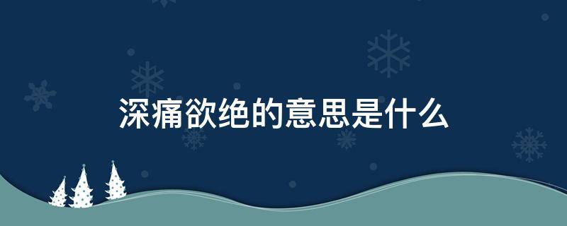 深痛欲绝的意思是什么（深恶痛绝的意思解释是什么）