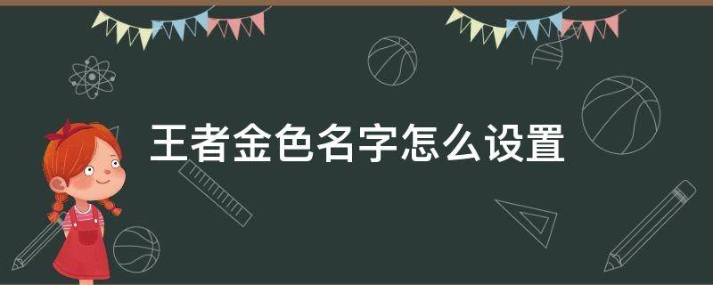 王者金色名字怎么设置 王者荣耀怎么弄金色名字