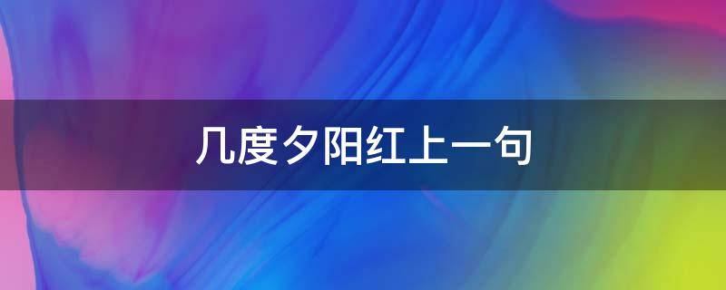 几度夕阳红上一句 几度夕阳红上一句是什么意思