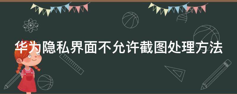 华为隐私界面不允许截图处理方法 华为隐私不让截图怎么办