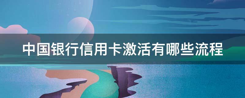 中国银行信用卡激活有哪些流程（中国银行信用卡激活有哪些流程和手续）