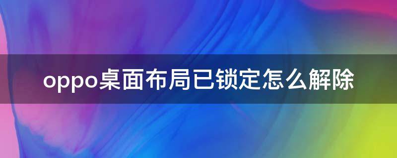 oppo桌面布局已锁定怎么解除（oppo桌面布局锁定怎么解开）