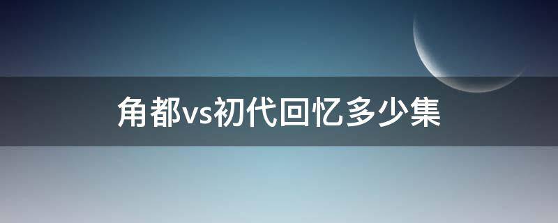 角都vs初代回忆多少集 角都vs初代回忆视频