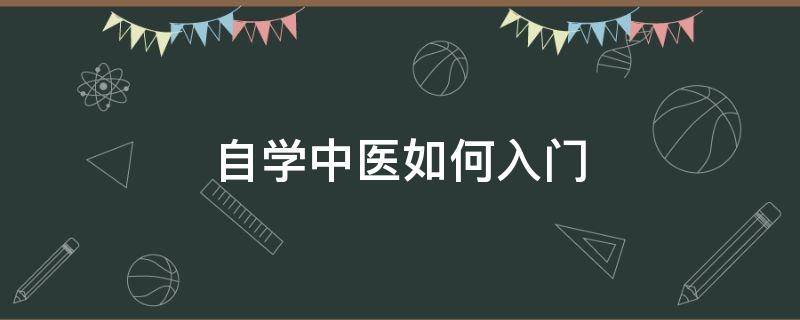 自学中医如何入门（自学中医怎样入门）