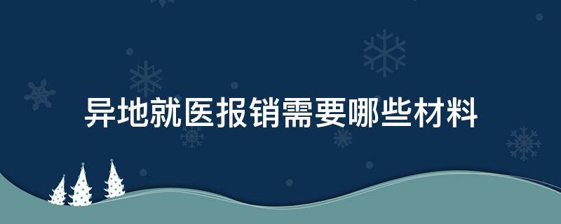 异地就医报销需要哪些材料（异地就医报销需要什么材料）