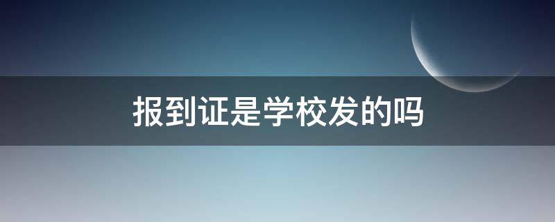 报到证是学校发的吗 大学毕业报到证是学校发的吗