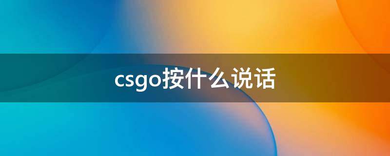 csgo按什么说话 csgo按什么说话 新闻