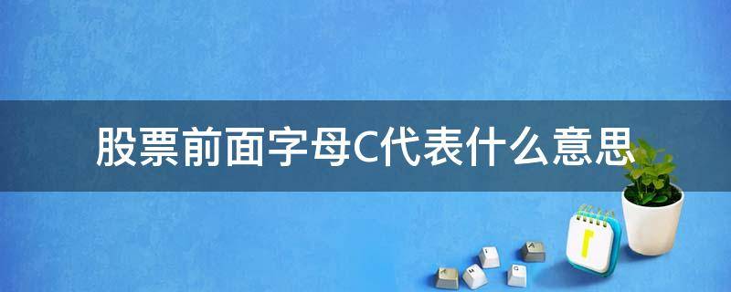 股票前面字母C代表什么意思 股票名称前字母c什么意思