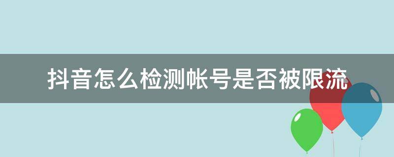 抖音怎么检测帐号是否被限流 怎么检测抖音账号是否被限流