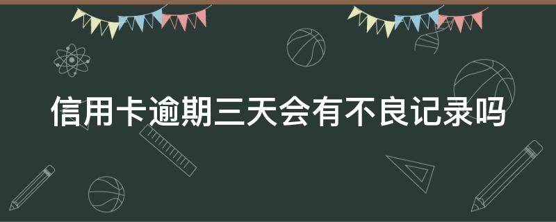 信用卡逾期三天会有不良记录吗