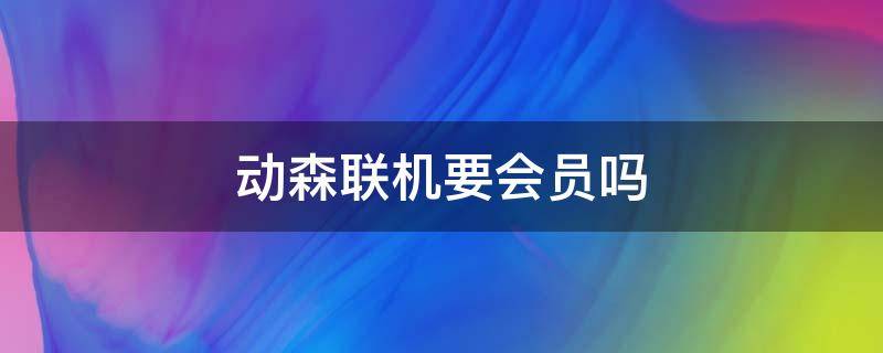 动森联机要会员吗 动森非会员可以联机吗