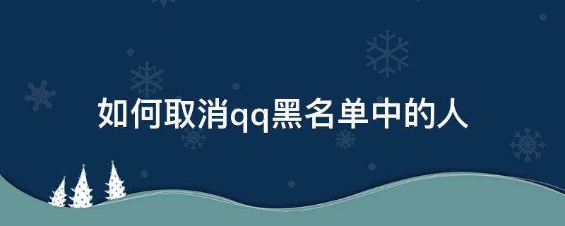 如何取消qq黑名单中的人（怎么移除qq黑名单的人）