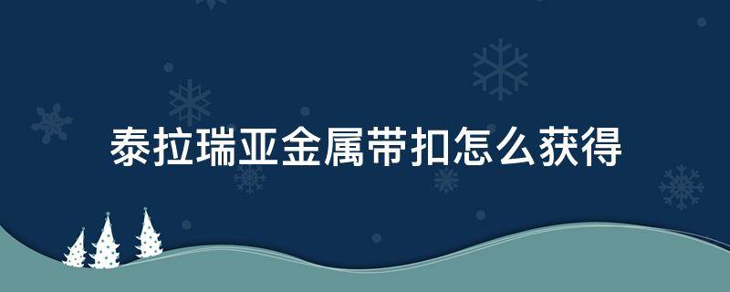 泰拉瑞亚金属带扣怎么获得（泰拉瑞亚金属带扣如何获得）