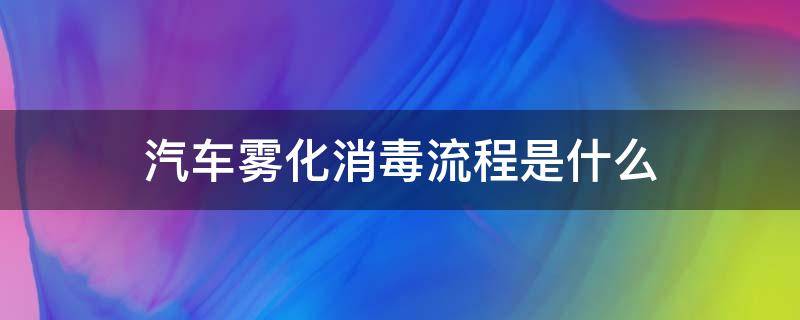 汽车雾化消毒流程是什么（汽车雾化消毒过程）