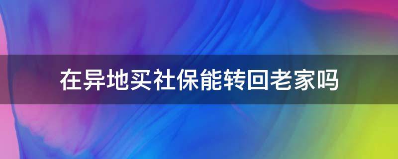 在异地买社保能转回老家吗（在外省买的社保可以转回老家吗?）