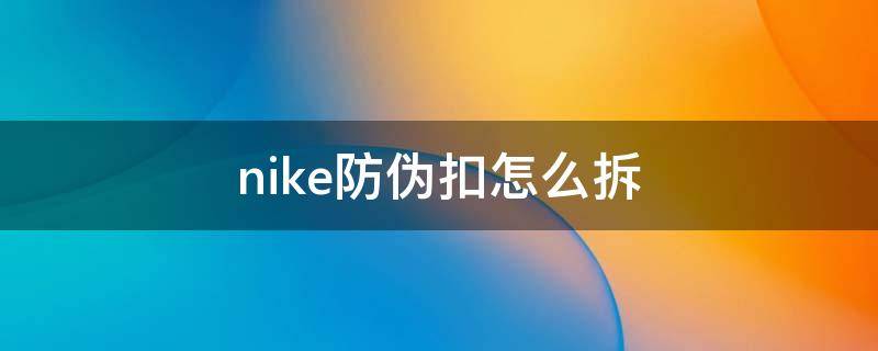 nike防伪扣怎么拆 nike防伪扣怎么拆下来