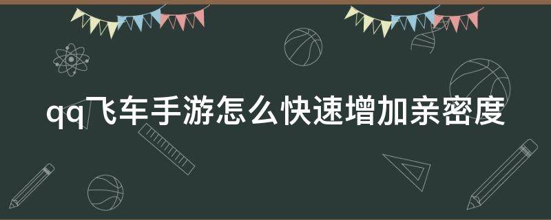 qq飞车手游怎么快速增加亲密度 qq飞车手游怎么快速增加亲密度