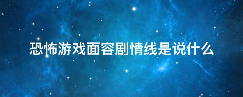 恐怖游戏面容剧情线是说什么 恐怖游戏面容恐怖吗