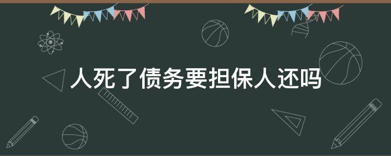 人死了债务要担保人还吗 欠债人死了担保人要还债吗