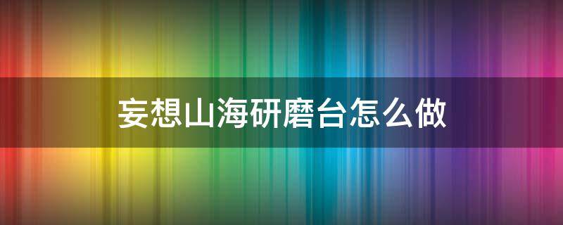 妄想山海研磨台怎么做 妄想山海研磨台在哪制作