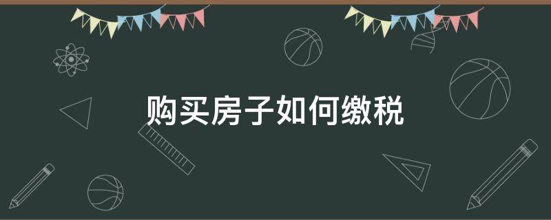 购买房子如何缴税（购买房子房产税怎么交）