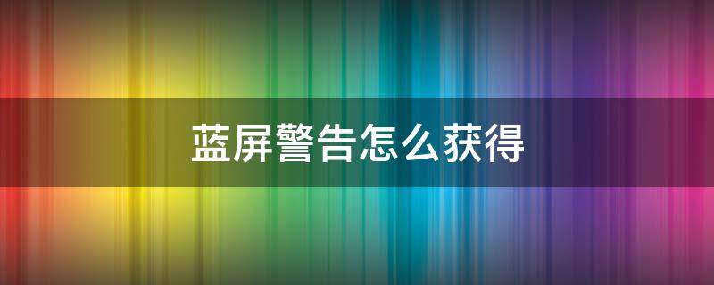 蓝屏警告怎么获得 蓝屏警告如何获得