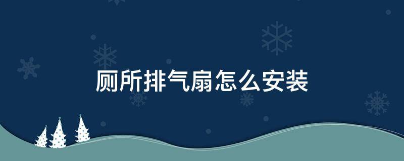 厕所排气扇怎么安装 厕所排气扇如何安装