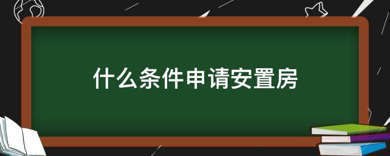 什么条件申请安置房 安置房怎么申请 申请安置房的条件