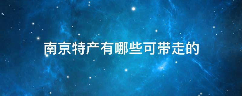 南京特产有哪些可带走的 南京特产有哪些可以带走的