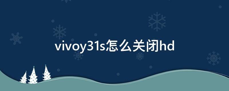 vivoy31s怎么关闭hd vivoy31s怎么关闭hd关不了