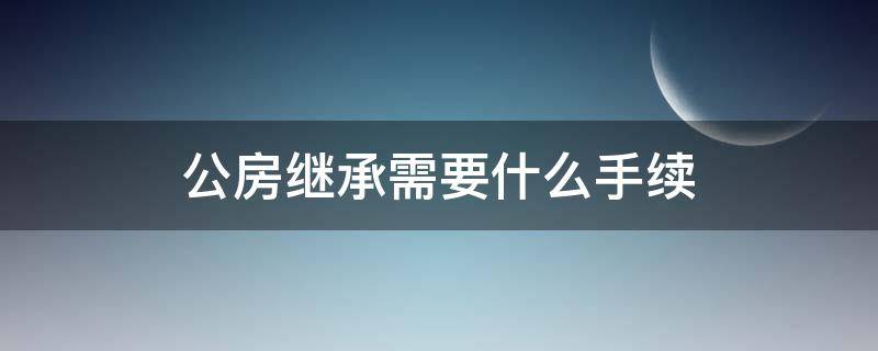 公房继承需要什么手续 公房可以继承吗,法律依据