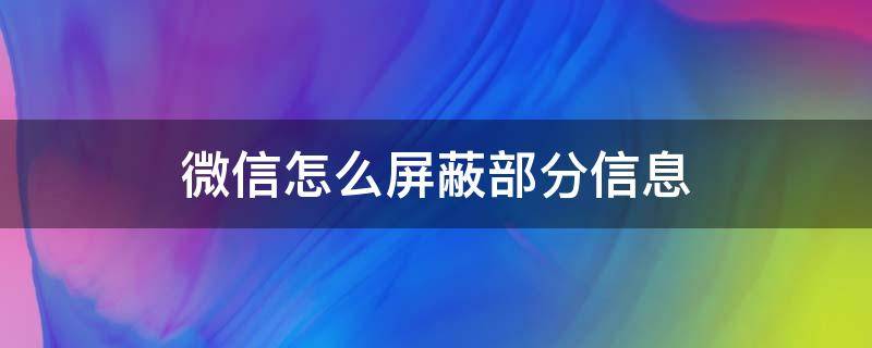 微信怎么屏蔽部分信息（微信中是不是可以屏蔽部分信息）