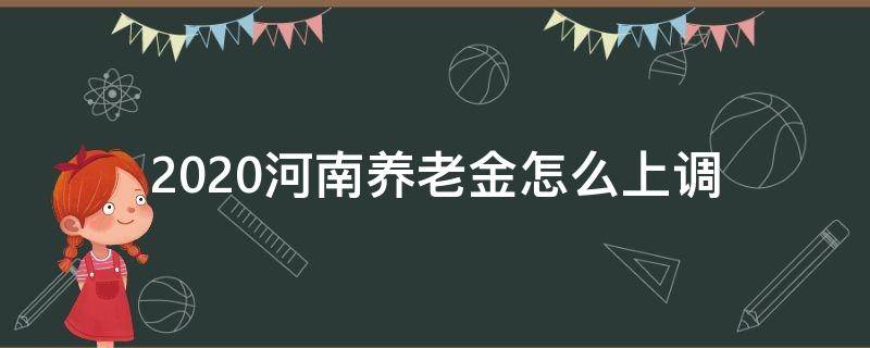 2020河南养老金怎么上调（河南2020年养老金调整新方案）