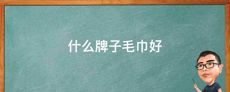 什么牌子毛巾好 什么牌子毛巾好用不掉毛