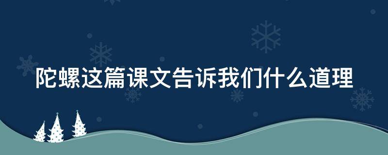 陀螺这篇课文告诉我们什么道理（陀螺这篇课文告诉我们什么道理?）