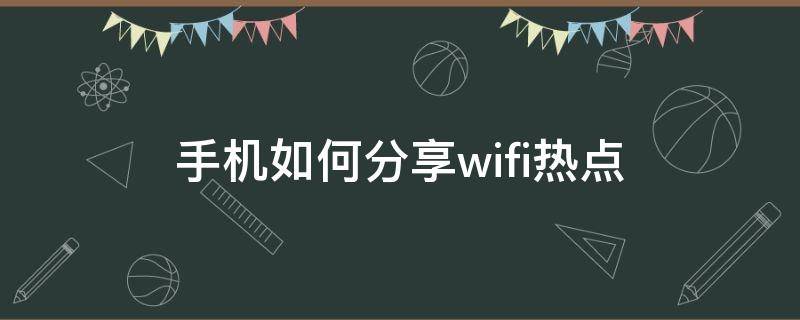 手机如何分享wifi热点（手机怎样分享wifi热点）