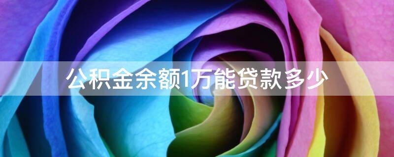 公积金余额1万能贷款多少 公积金余额1万能贷款多少钱